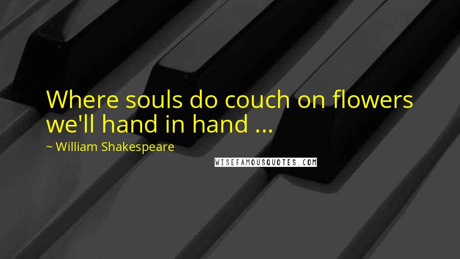 William Shakespeare Quotes: Where souls do couch on flowers we'll hand in hand ...