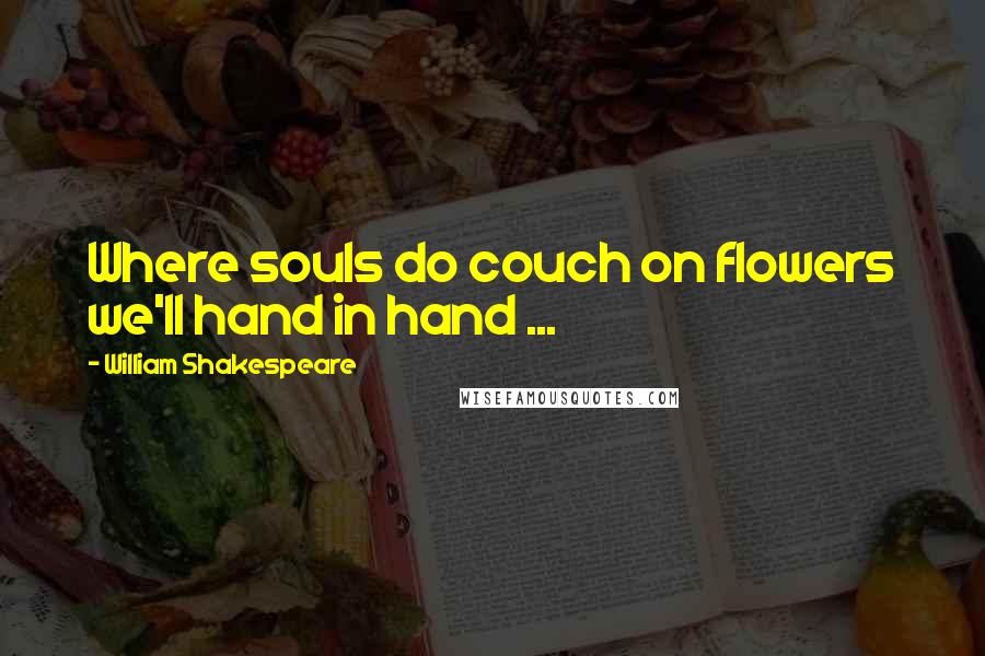 William Shakespeare Quotes: Where souls do couch on flowers we'll hand in hand ...