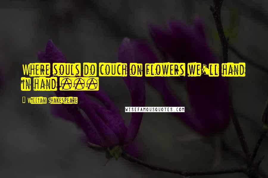 William Shakespeare Quotes: Where souls do couch on flowers we'll hand in hand ...
