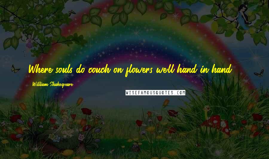 William Shakespeare Quotes: Where souls do couch on flowers we'll hand in hand ...