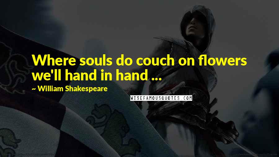 William Shakespeare Quotes: Where souls do couch on flowers we'll hand in hand ...