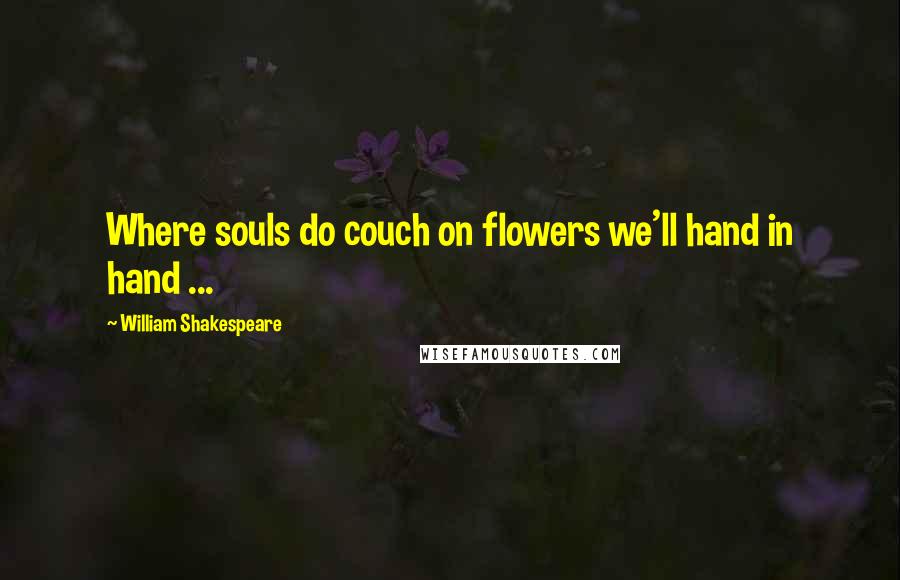 William Shakespeare Quotes: Where souls do couch on flowers we'll hand in hand ...