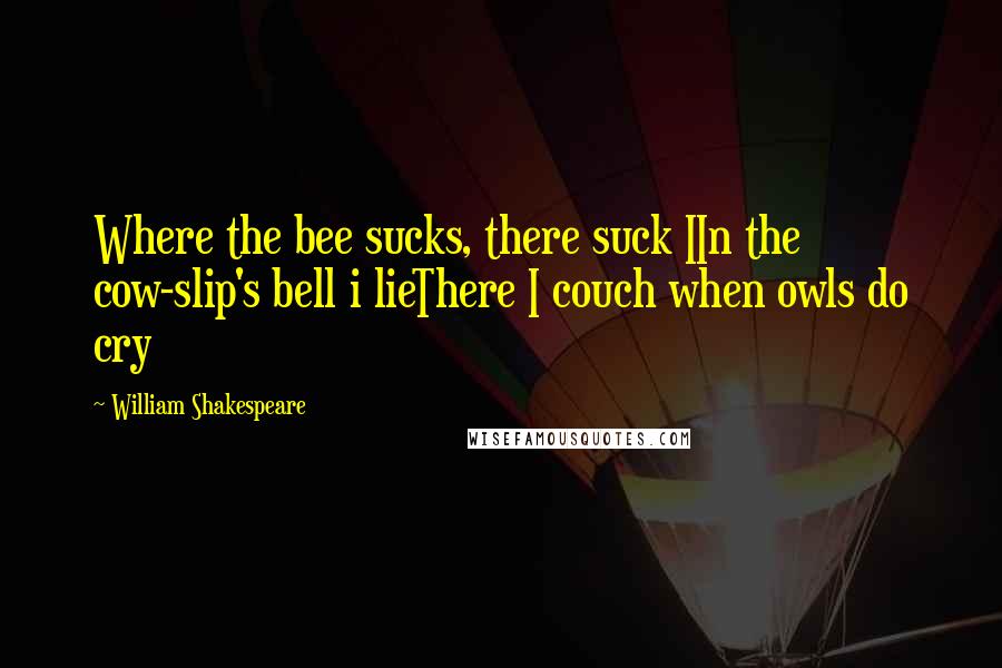 William Shakespeare Quotes: Where the bee sucks, there suck IIn the cow-slip's bell i lieThere I couch when owls do cry