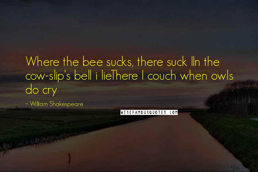 William Shakespeare Quotes: Where the bee sucks, there suck IIn the cow-slip's bell i lieThere I couch when owls do cry