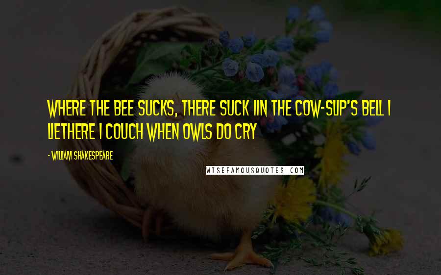 William Shakespeare Quotes: Where the bee sucks, there suck IIn the cow-slip's bell i lieThere I couch when owls do cry