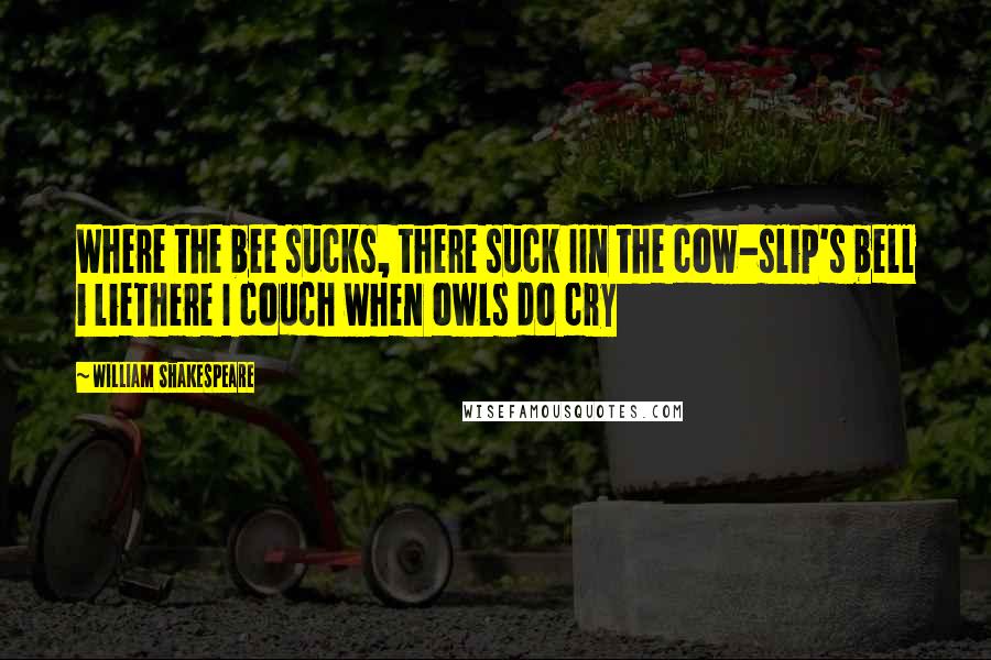 William Shakespeare Quotes: Where the bee sucks, there suck IIn the cow-slip's bell i lieThere I couch when owls do cry