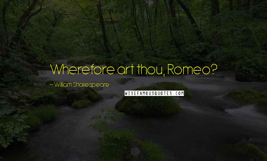 William Shakespeare Quotes: Wherefore art thou, Romeo?