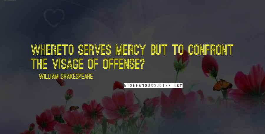 William Shakespeare Quotes: Whereto serves mercy But to confront the visage of offense?