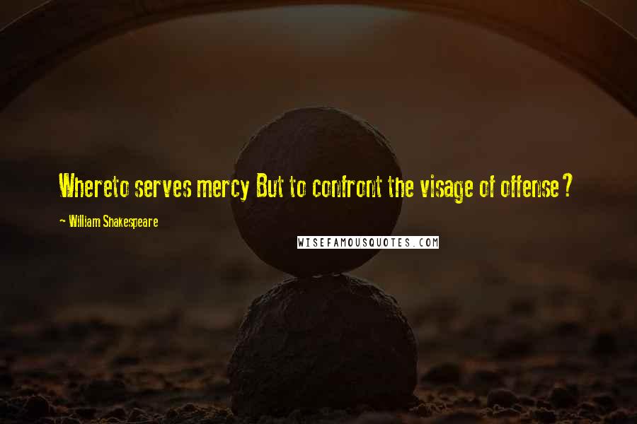 William Shakespeare Quotes: Whereto serves mercy But to confront the visage of offense?