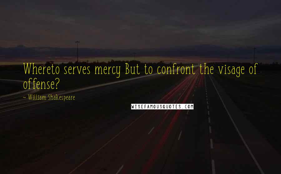 William Shakespeare Quotes: Whereto serves mercy But to confront the visage of offense?
