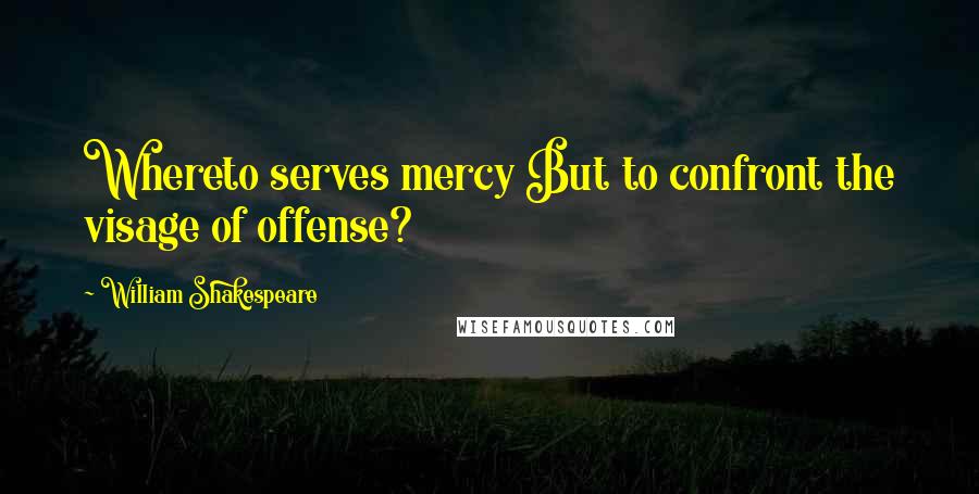 William Shakespeare Quotes: Whereto serves mercy But to confront the visage of offense?
