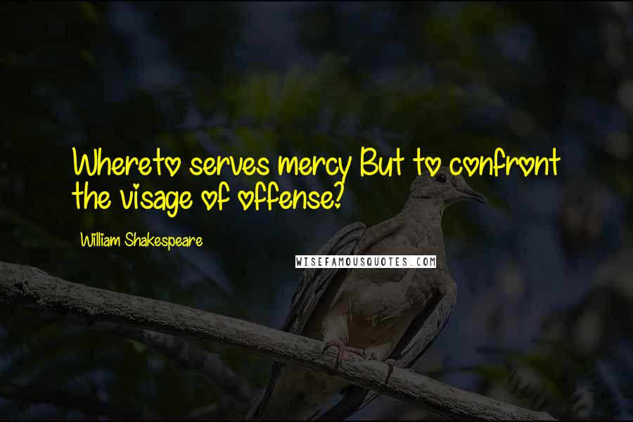 William Shakespeare Quotes: Whereto serves mercy But to confront the visage of offense?