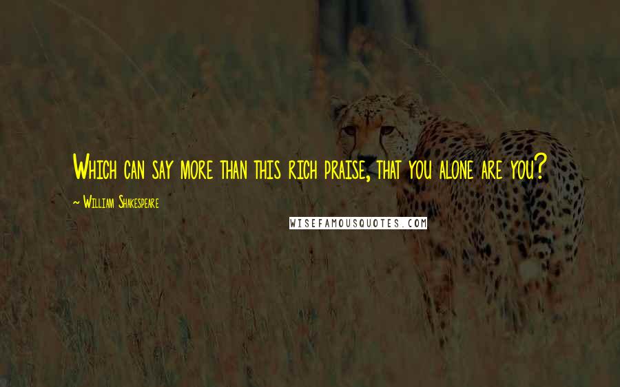William Shakespeare Quotes: Which can say more than this rich praise, that you alone are you?