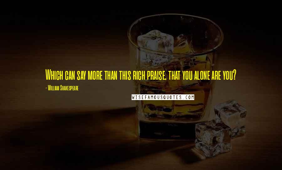 William Shakespeare Quotes: Which can say more than this rich praise, that you alone are you?