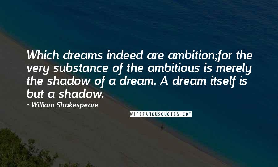 William Shakespeare Quotes: Which dreams indeed are ambition;for the very substance of the ambitious is merely the shadow of a dream. A dream itself is but a shadow.