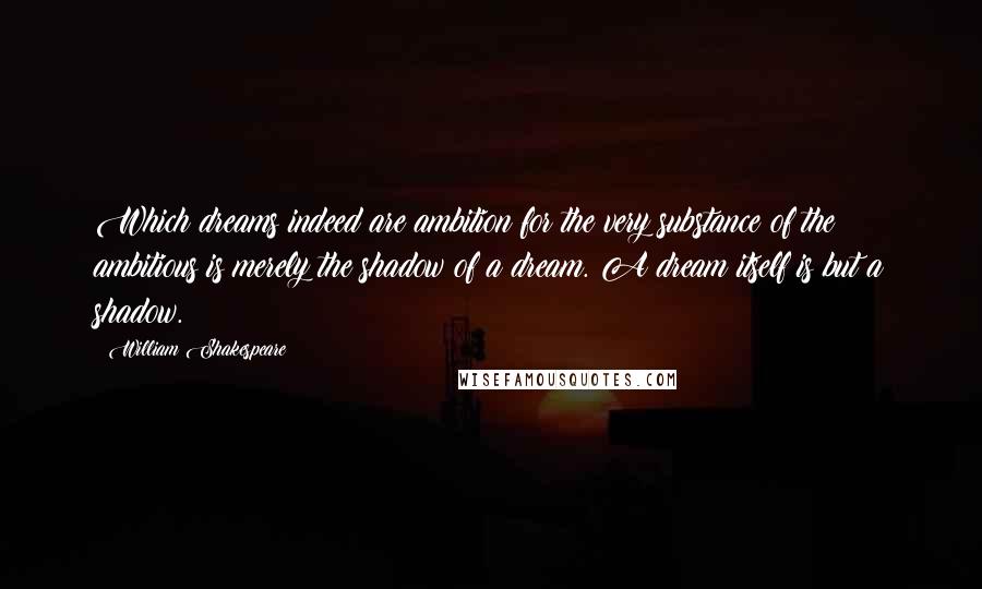 William Shakespeare Quotes: Which dreams indeed are ambition;for the very substance of the ambitious is merely the shadow of a dream. A dream itself is but a shadow.