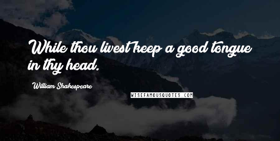 William Shakespeare Quotes: While thou livest keep a good tongue in thy head.