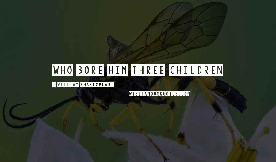 William Shakespeare Quotes: who bore him three children