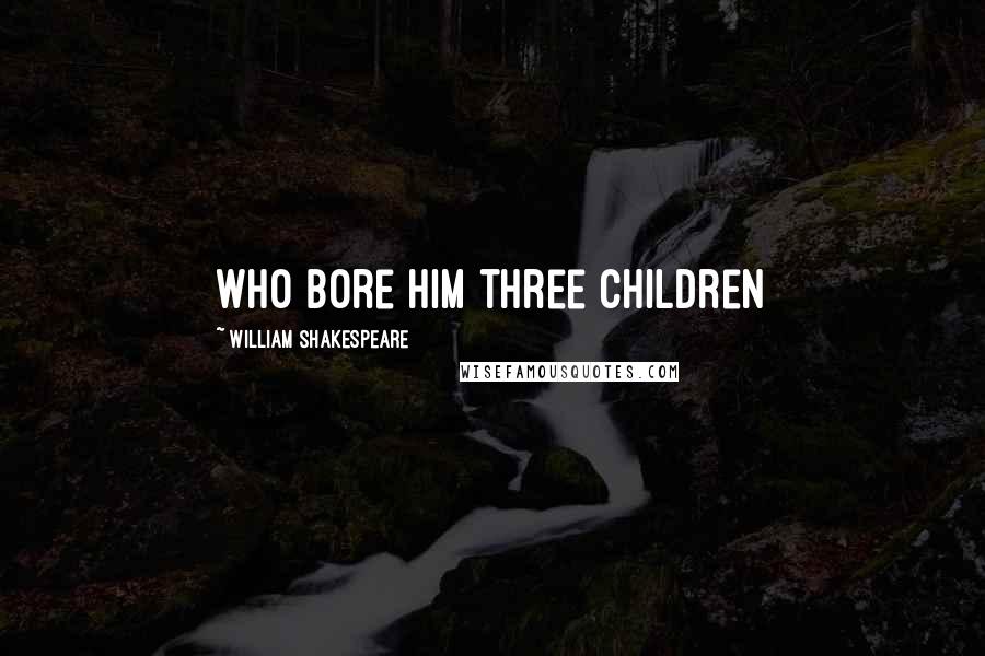 William Shakespeare Quotes: who bore him three children