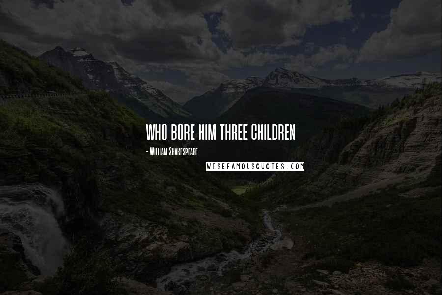 William Shakespeare Quotes: who bore him three children