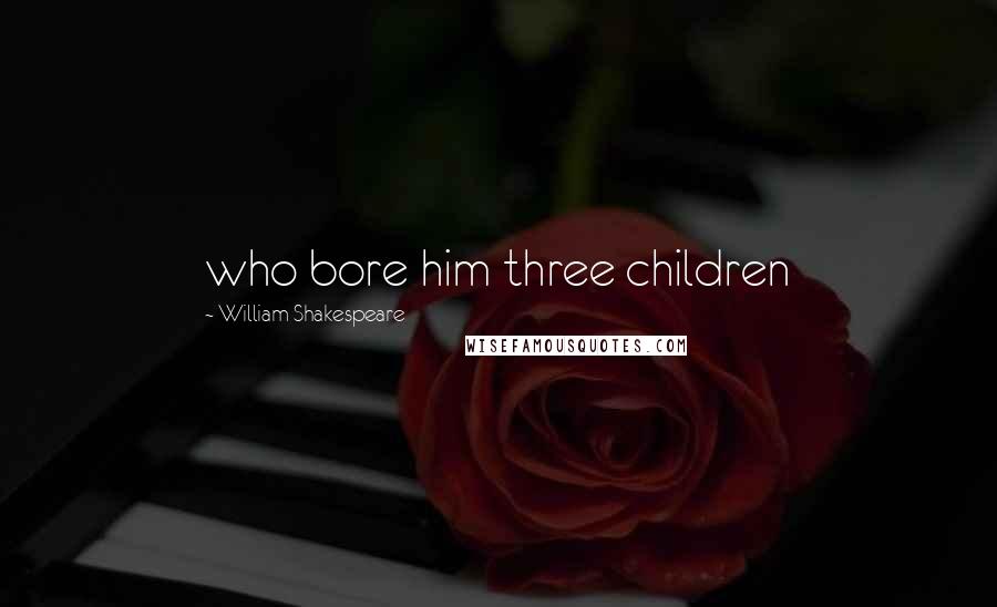 William Shakespeare Quotes: who bore him three children