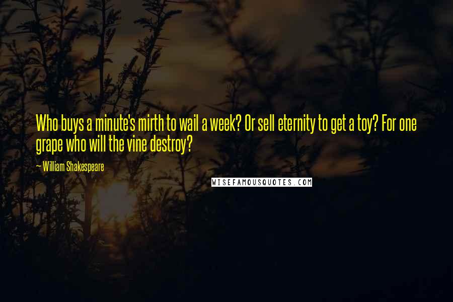 William Shakespeare Quotes: Who buys a minute's mirth to wail a week? Or sell eternity to get a toy? For one grape who will the vine destroy?