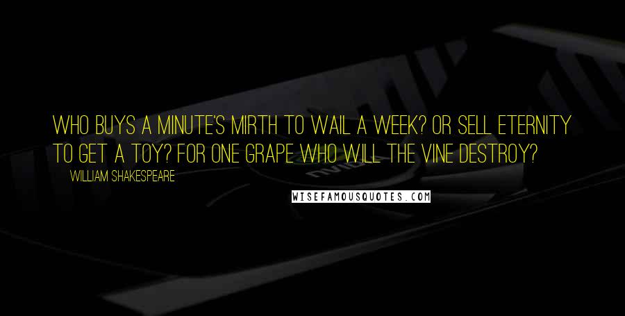 William Shakespeare Quotes: Who buys a minute's mirth to wail a week? Or sell eternity to get a toy? For one grape who will the vine destroy?