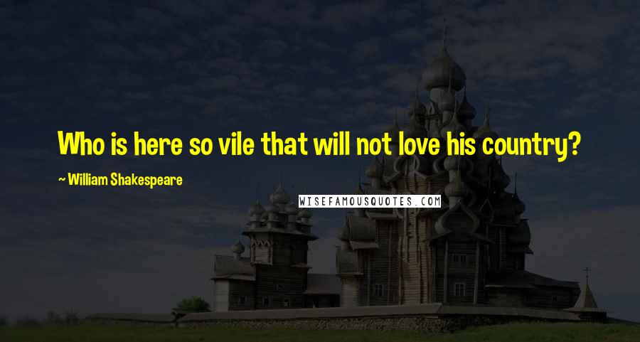 William Shakespeare Quotes: Who is here so vile that will not love his country?