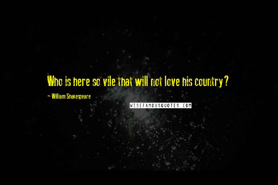 William Shakespeare Quotes: Who is here so vile that will not love his country?