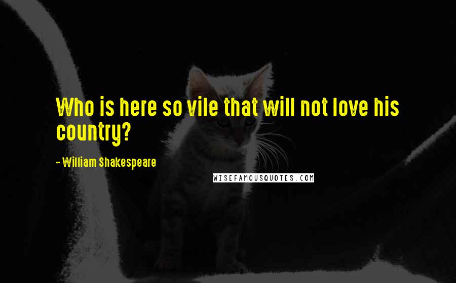 William Shakespeare Quotes: Who is here so vile that will not love his country?