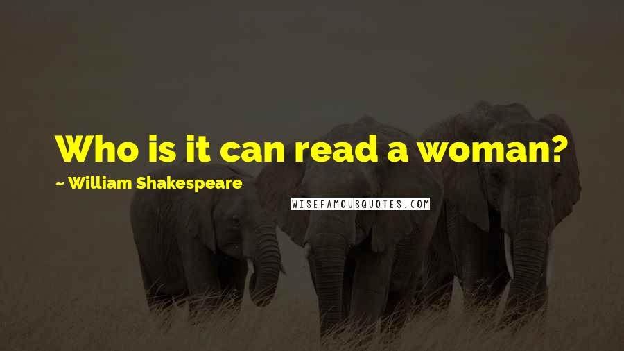William Shakespeare Quotes: Who is it can read a woman?