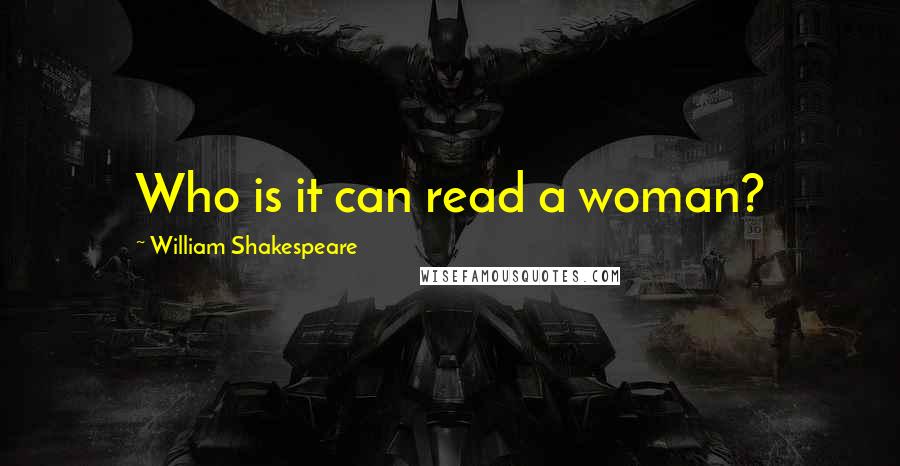 William Shakespeare Quotes: Who is it can read a woman?