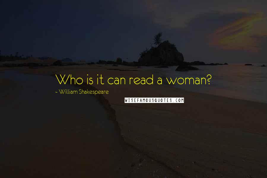 William Shakespeare Quotes: Who is it can read a woman?
