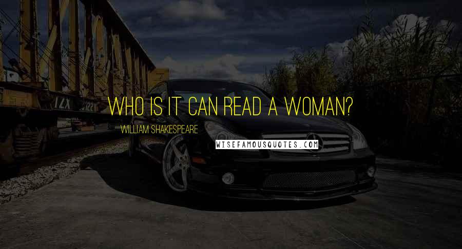William Shakespeare Quotes: Who is it can read a woman?