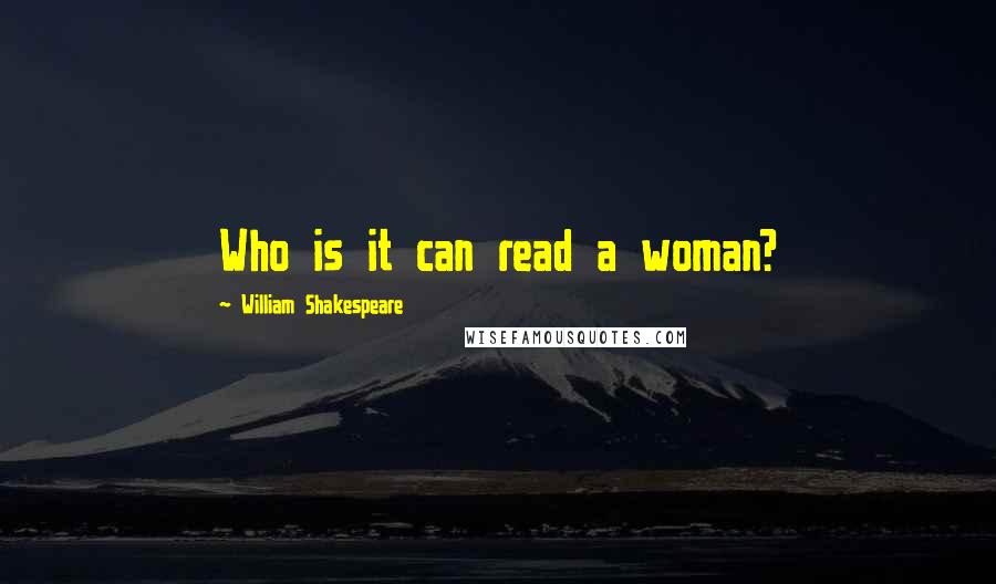 William Shakespeare Quotes: Who is it can read a woman?