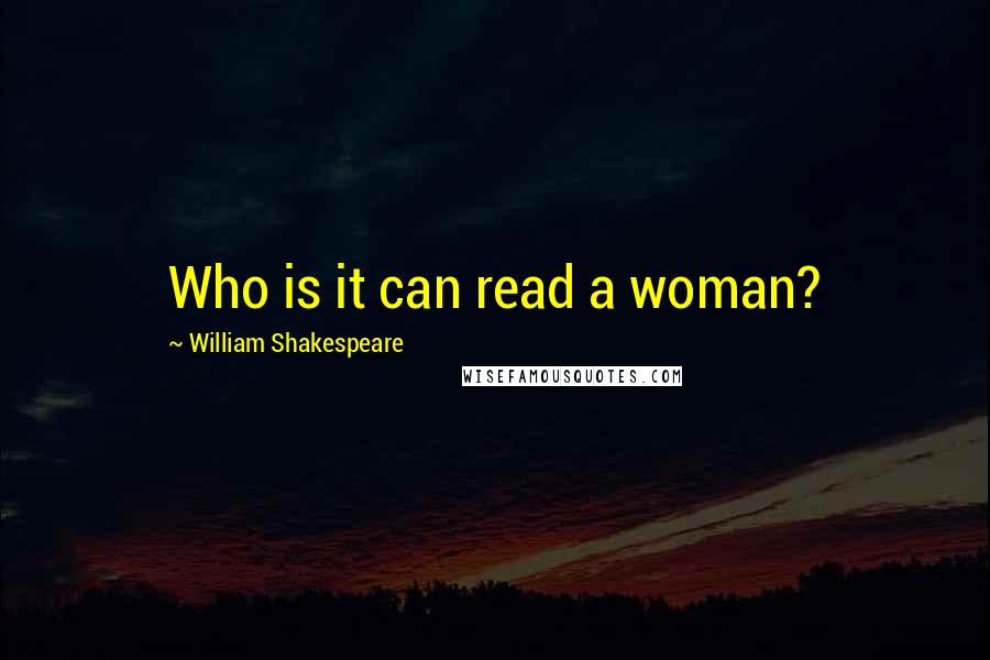 William Shakespeare Quotes: Who is it can read a woman?