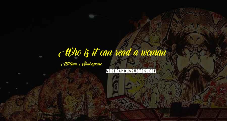 William Shakespeare Quotes: Who is it can read a woman?