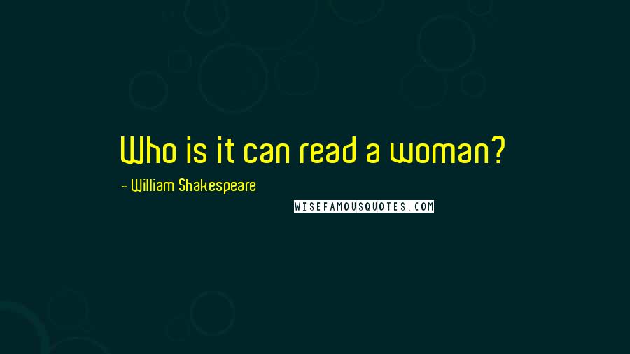 William Shakespeare Quotes: Who is it can read a woman?