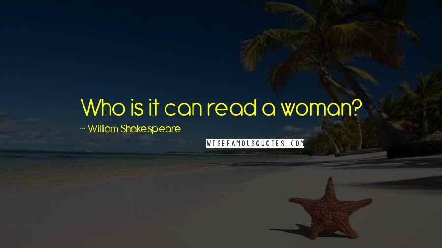 William Shakespeare Quotes: Who is it can read a woman?