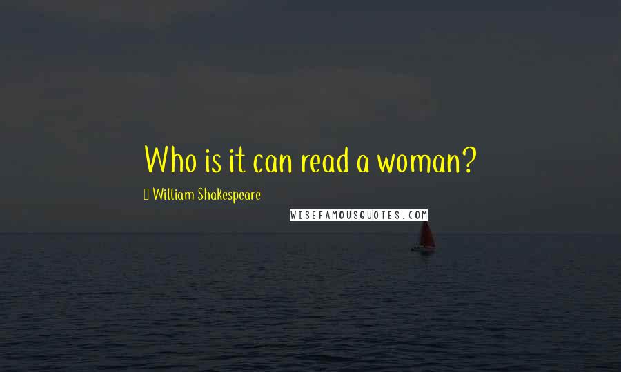 William Shakespeare Quotes: Who is it can read a woman?