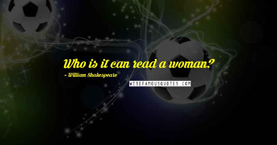 William Shakespeare Quotes: Who is it can read a woman?