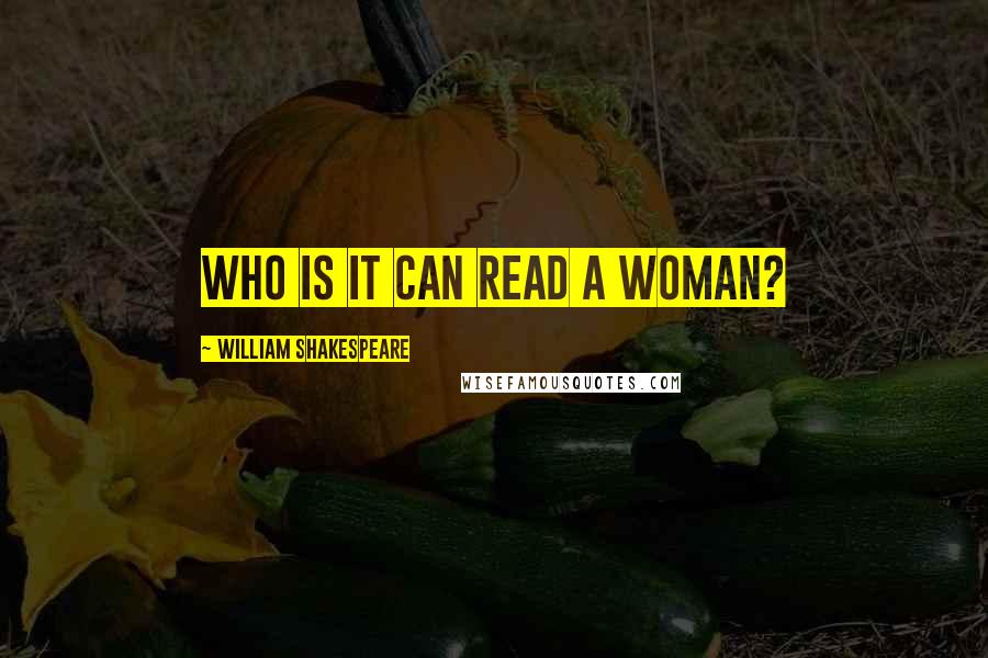 William Shakespeare Quotes: Who is it can read a woman?
