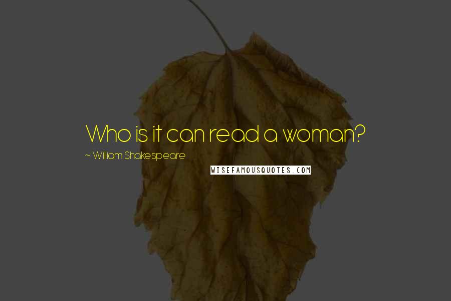 William Shakespeare Quotes: Who is it can read a woman?