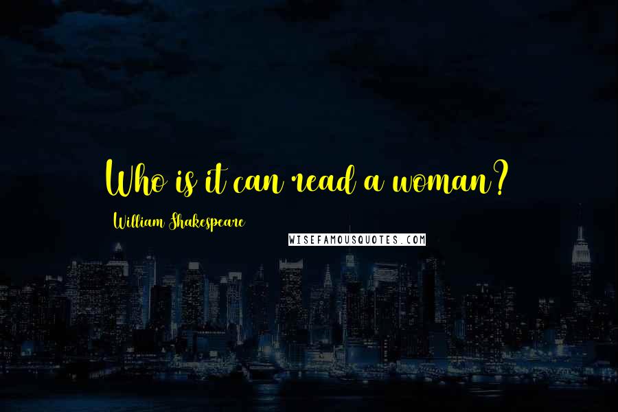 William Shakespeare Quotes: Who is it can read a woman?