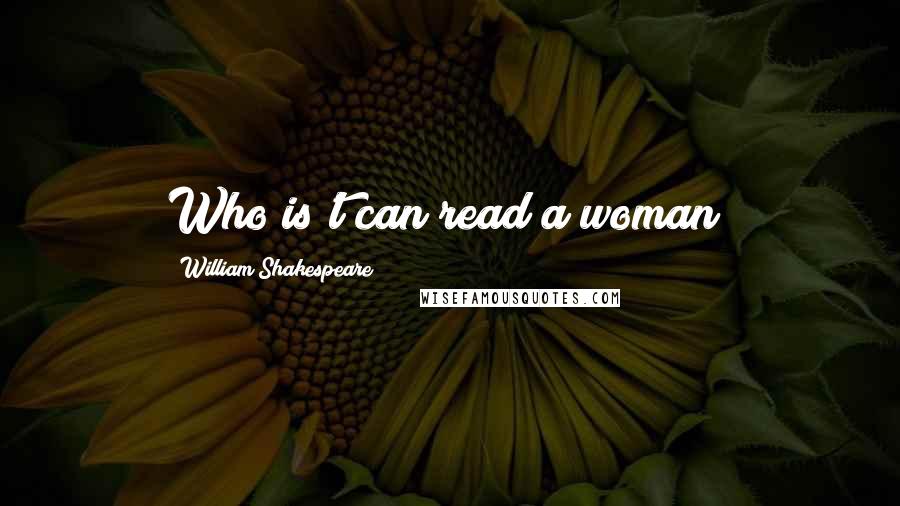 William Shakespeare Quotes: Who is't can read a woman?