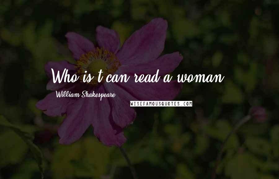 William Shakespeare Quotes: Who is't can read a woman?