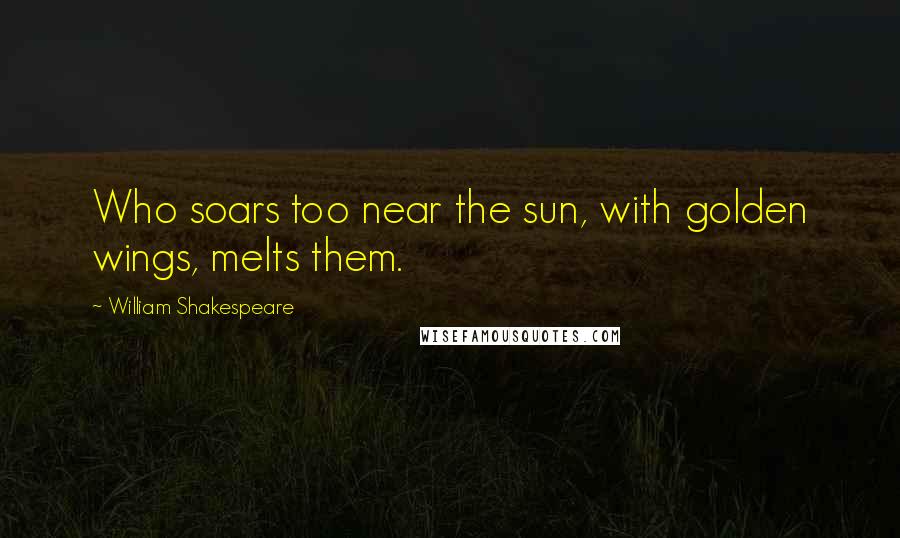 William Shakespeare Quotes: Who soars too near the sun, with golden wings, melts them.
