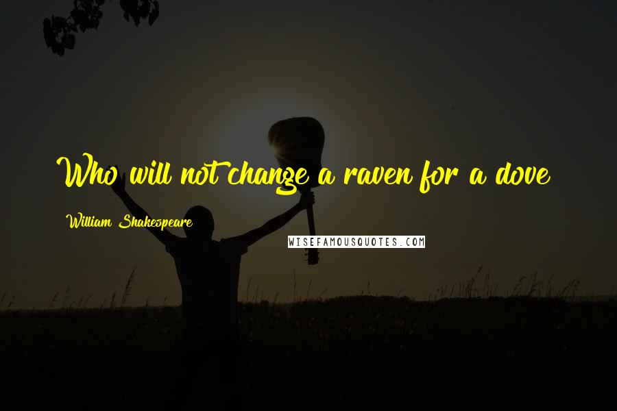 William Shakespeare Quotes: Who will not change a raven for a dove?