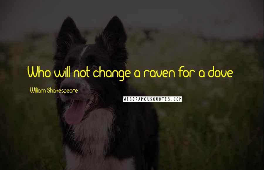 William Shakespeare Quotes: Who will not change a raven for a dove?