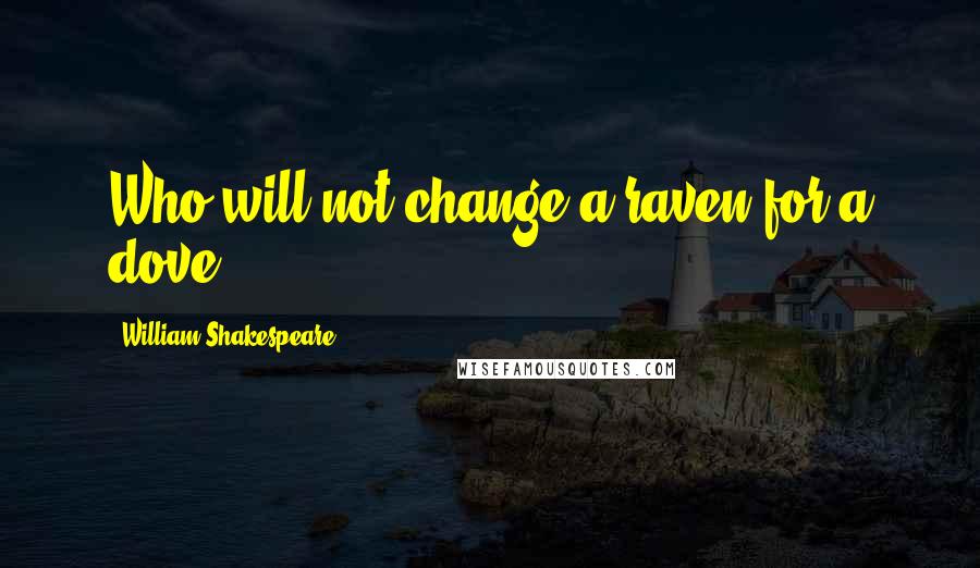 William Shakespeare Quotes: Who will not change a raven for a dove?